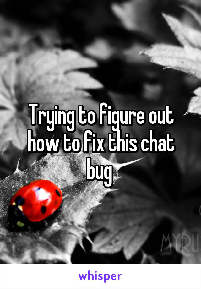 Trying to figure out how to fix this chat bug 