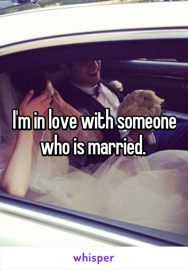 I'm in love with someone who is married. 