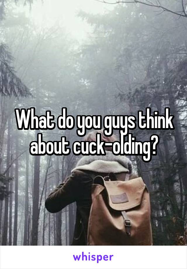 What do you guys think about cuck-olding?