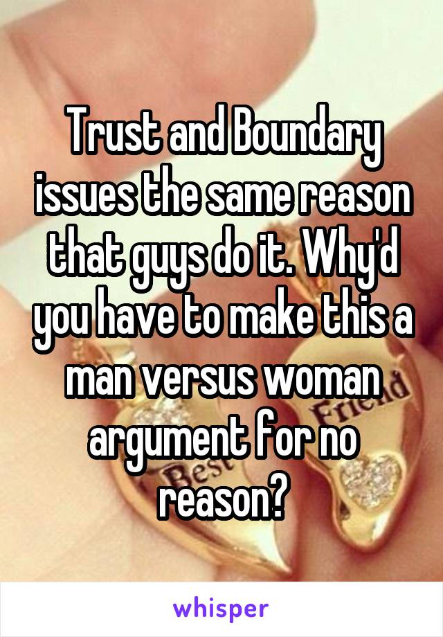 Trust and Boundary issues the same reason that guys do it. Why'd you have to make this a man versus woman argument for no reason?