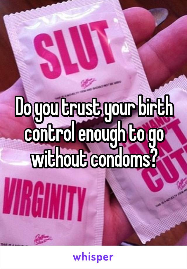 Do you trust your birth control enough to go without condoms?