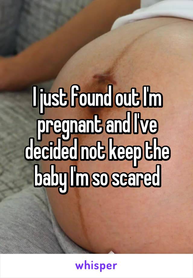 I just found out I'm pregnant and I've decided not keep the baby I'm so scared