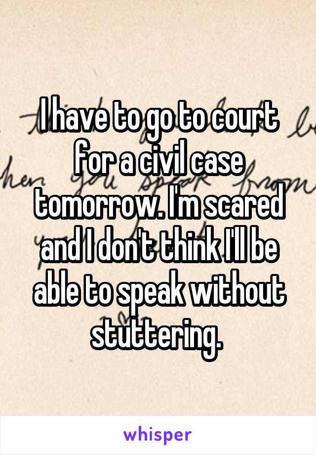 I have to go to court for a civil case tomorrow. I'm scared and I don't think I'll be able to speak without stuttering. 