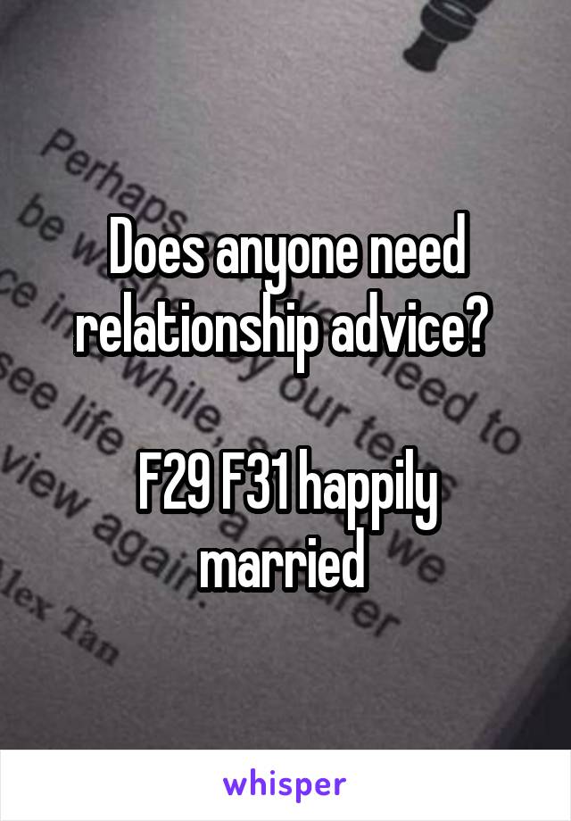 Does anyone need relationship advice? 

F29 F31 happily married 