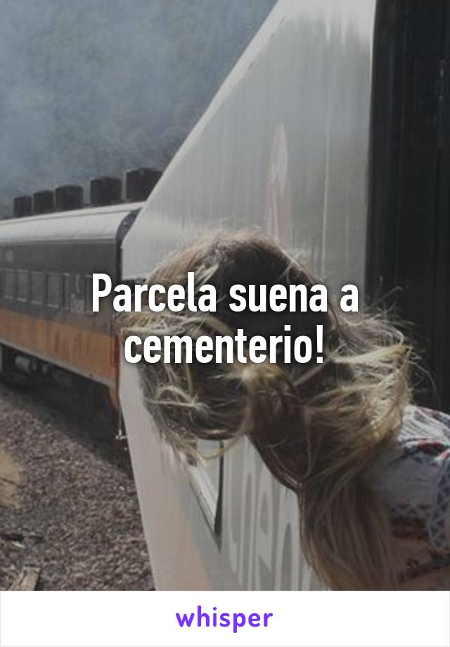 Parcela suena a cementerio!