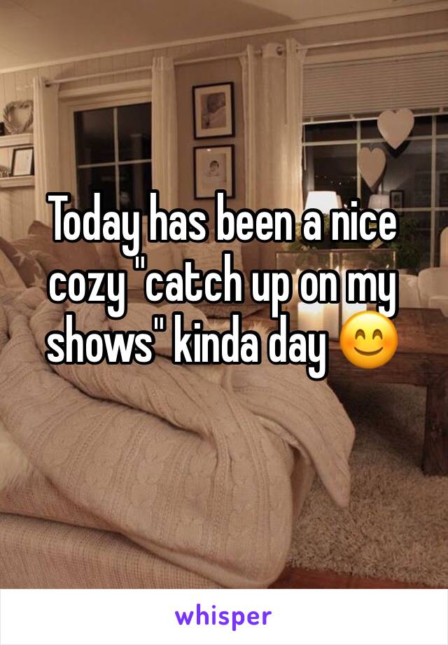 Today has been a nice cozy "catch up on my shows" kinda day 😊