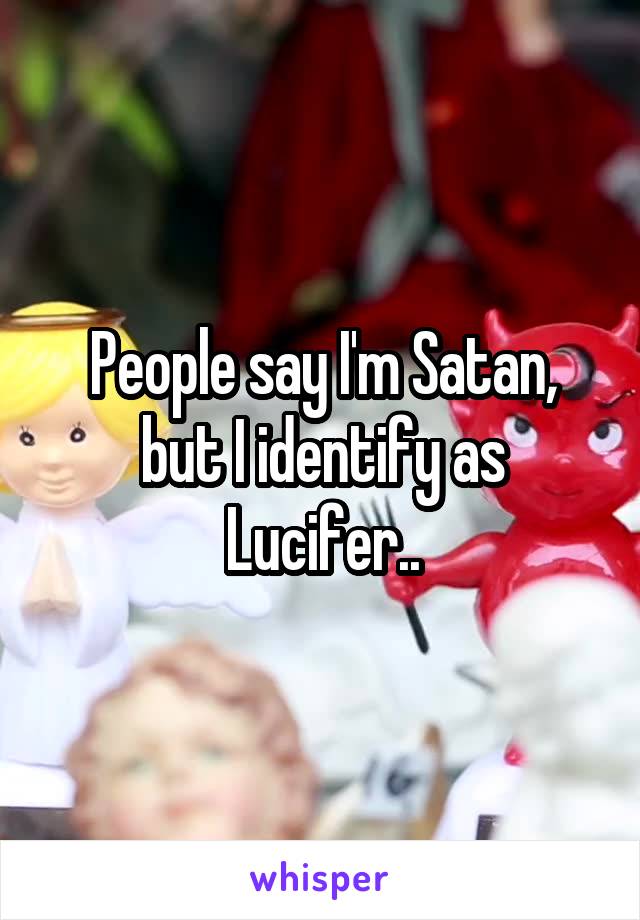 People say I'm Satan, but I identify as Lucifer..