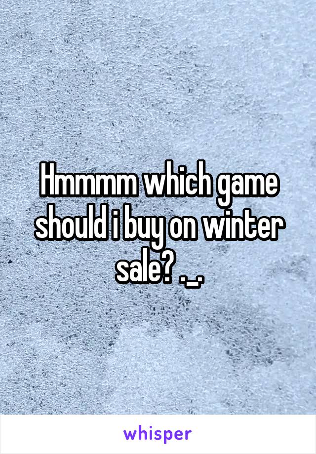 Hmmmm which game should i buy on winter sale? ._.