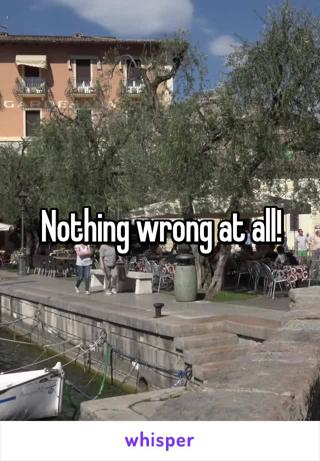 Nothing wrong at all!