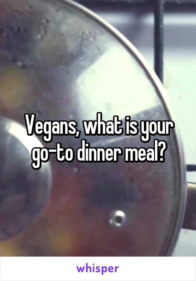 Vegans, what is your go-to dinner meal?