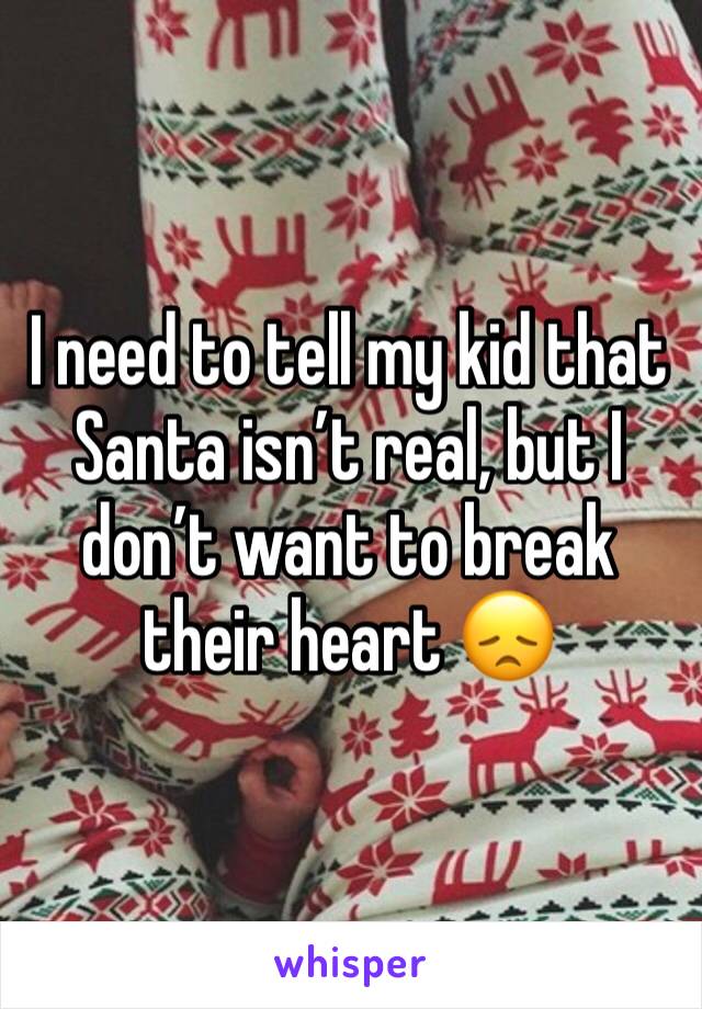 I need to tell my kid that Santa isn’t real, but I don’t want to break their heart 😞