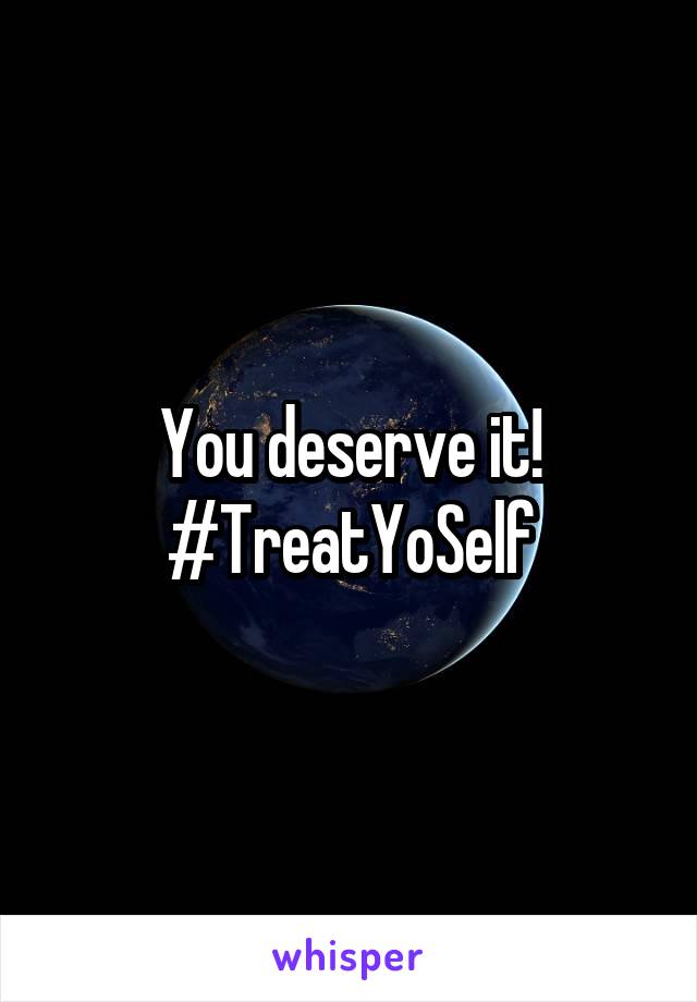 You deserve it! #TreatYoSelf