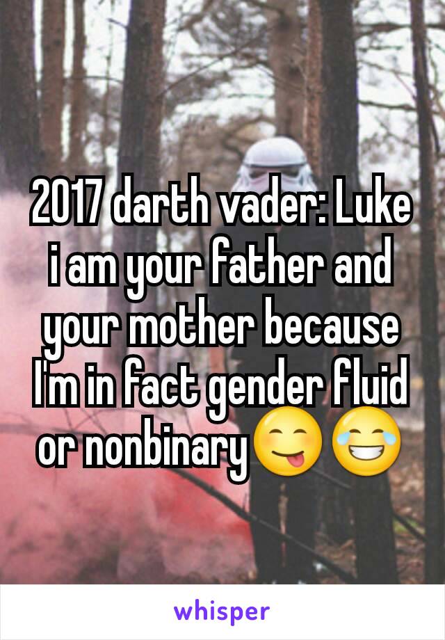 2017 darth vader: Luke i am your father and your mother because I'm in fact gender fluid or nonbinary😋😂