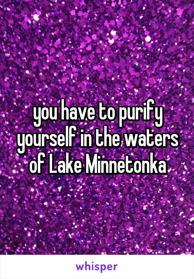 you have to purify yourself in the waters of Lake Minnetonka