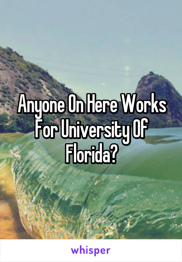 Anyone On Here Works For University Of Florida?