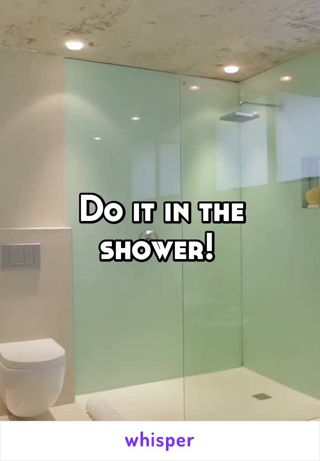 Do it in the shower! 