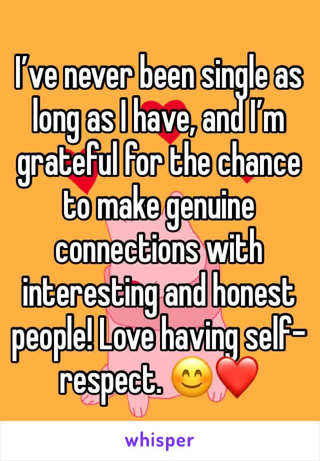 I’ve never been single as long as I have, and I’m grateful for the chance to make genuine connections with interesting and honest people! Love having self-respect. 😊❤️