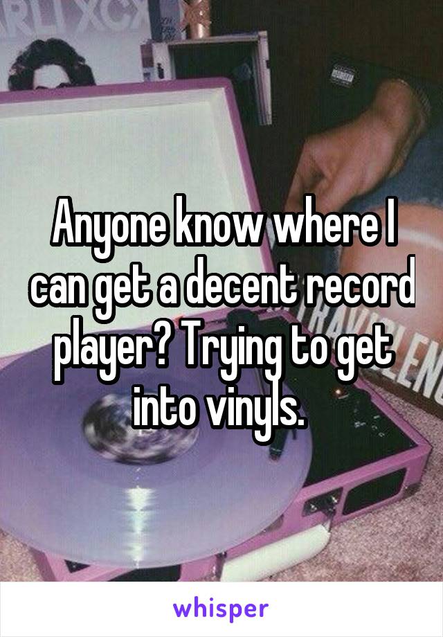 Anyone know where I can get a decent record player? Trying to get into vinyls. 