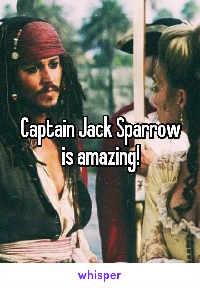 Captain Jack Sparrow is amazing!