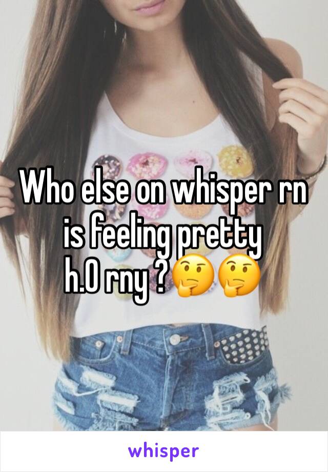 Who else on whisper rn is feeling pretty               h.0 rny ?🤔🤔