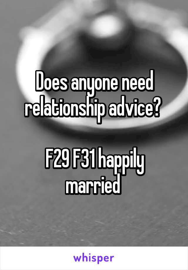 Does anyone need relationship advice? 

F29 F31 happily married 