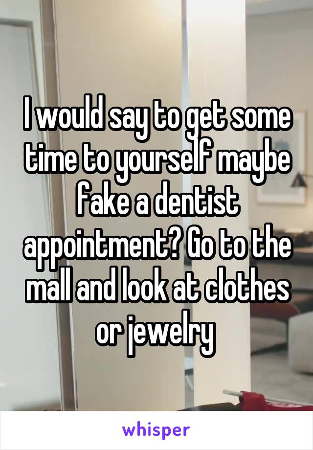 I would say to get some time to yourself maybe fake a dentist appointment? Go to the mall and look at clothes or jewelry 