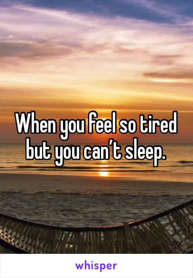 When you feel so tired but you can’t sleep. 