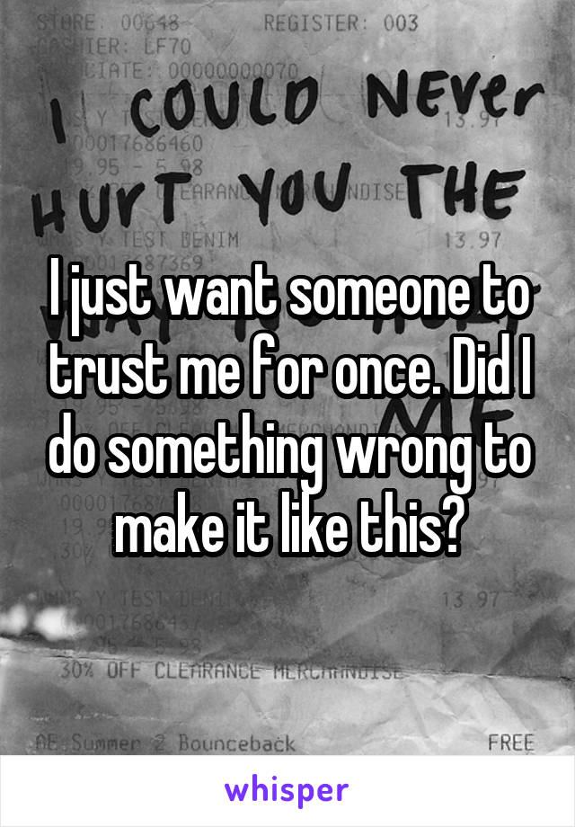 I just want someone to trust me for once. Did I do something wrong to make it like this?