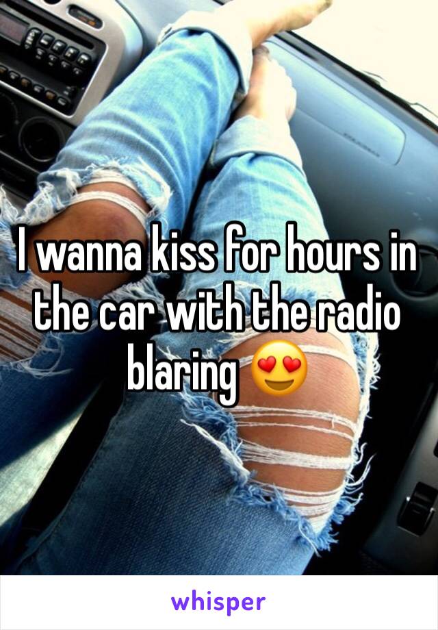 I wanna kiss for hours in the car with the radio blaring 😍