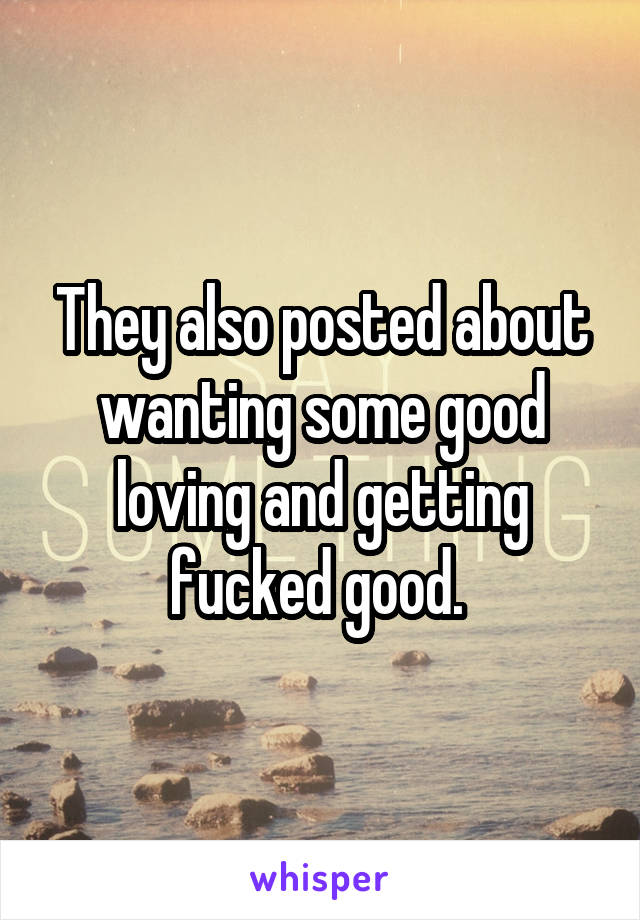 They also posted about wanting some good loving and getting fucked good. 