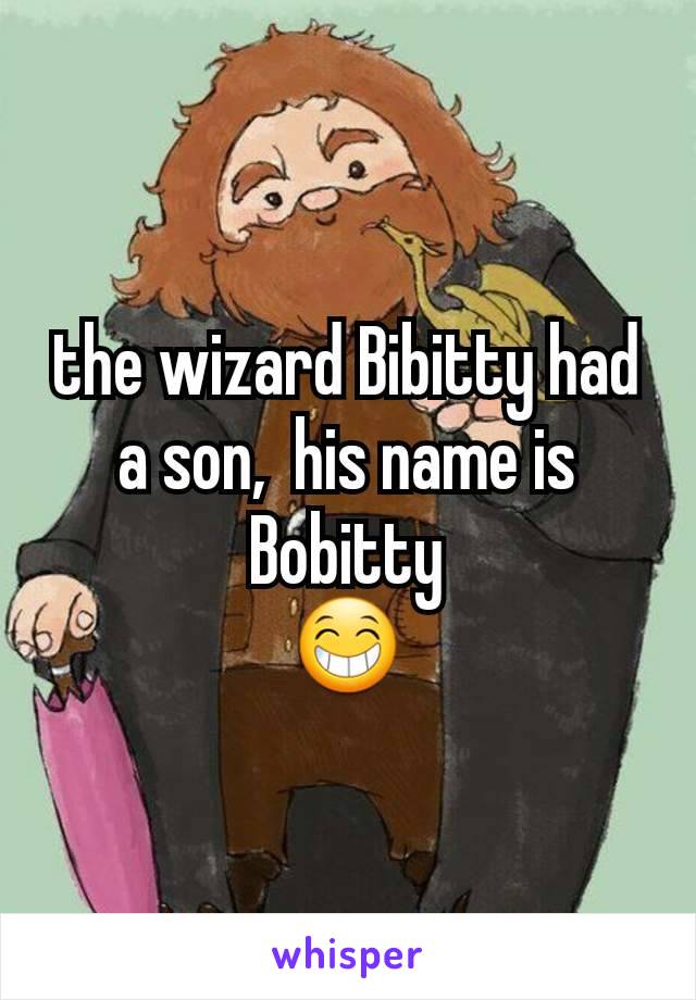 the wizard Bibitty had a son,  his name is Bobitty
😁