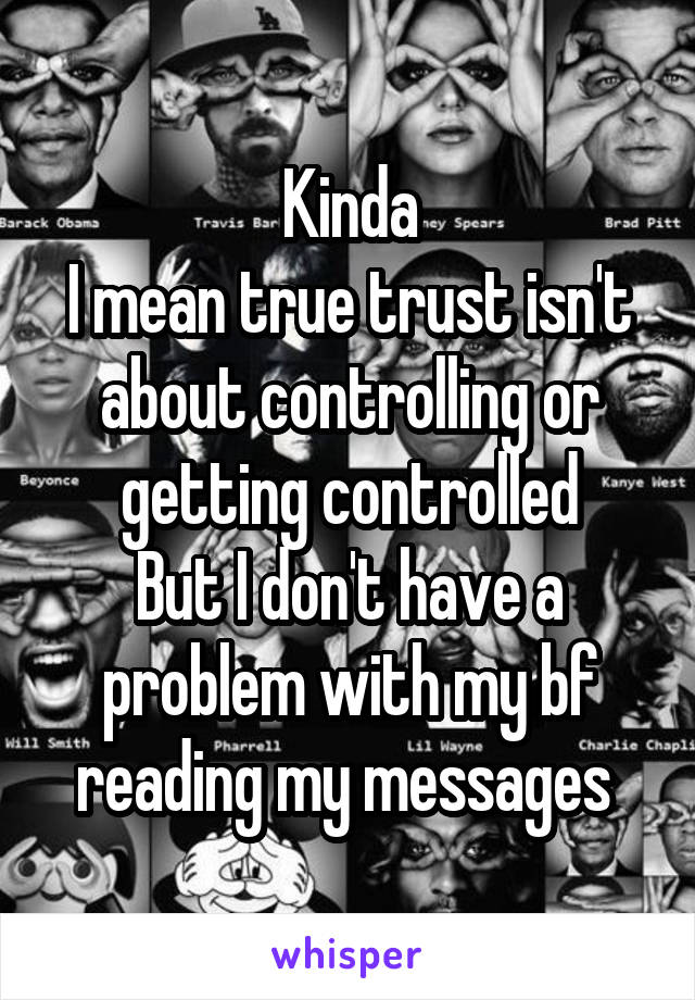 Kinda
I mean true trust isn't about controlling or getting controlled
But I don't have a problem with my bf reading my messages 