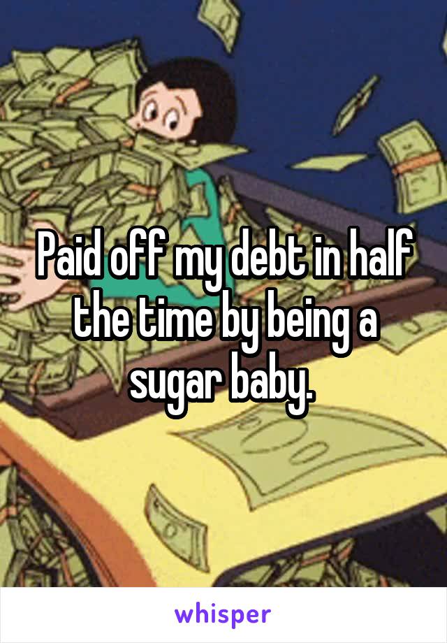 Paid off my debt in half the time by being a sugar baby. 