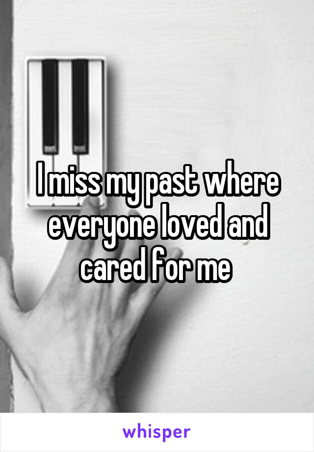 I miss my past where everyone loved and cared for me 