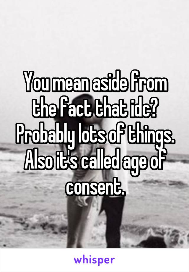 You mean aside from the fact that idc? Probably lots of things. Also it's called age of consent.