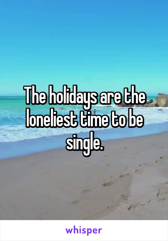 The holidays are the loneliest time to be single.