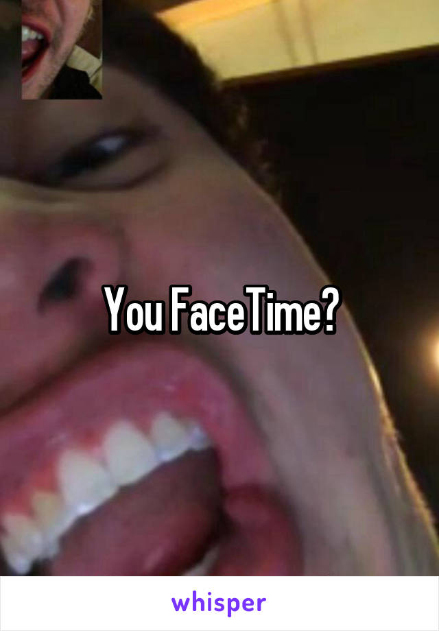 You FaceTime?