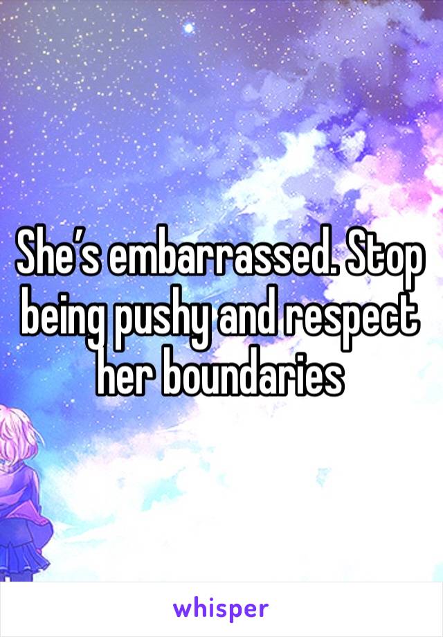 She’s embarrassed. Stop being pushy and respect her boundaries