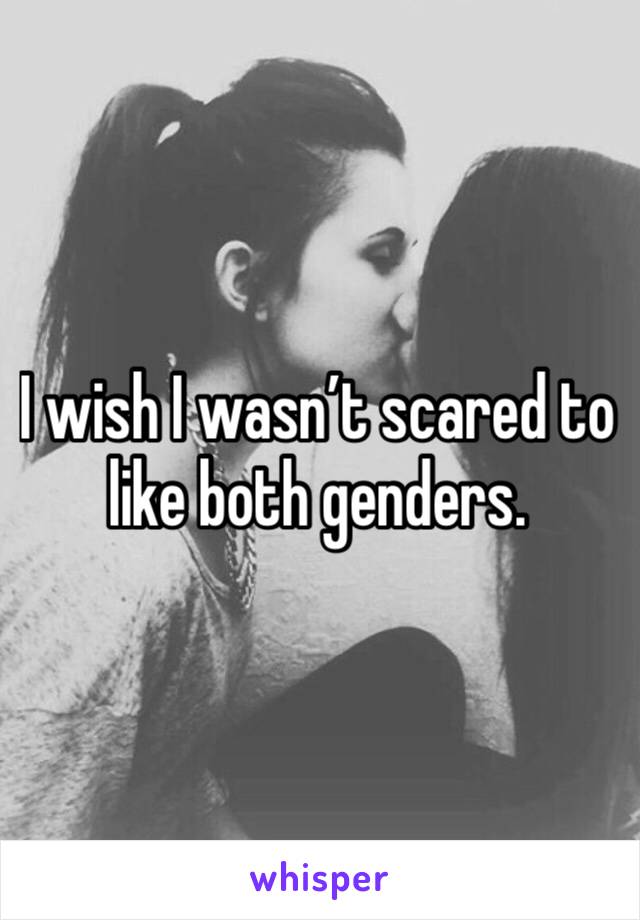 I wish I wasn’t scared to like both genders. 