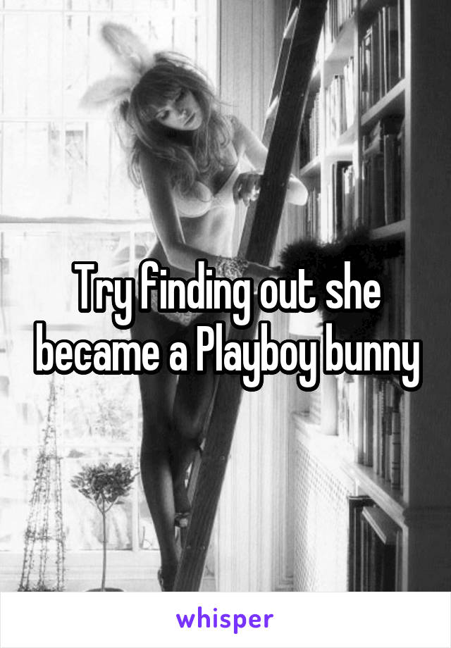 Try finding out she became a Playboy bunny