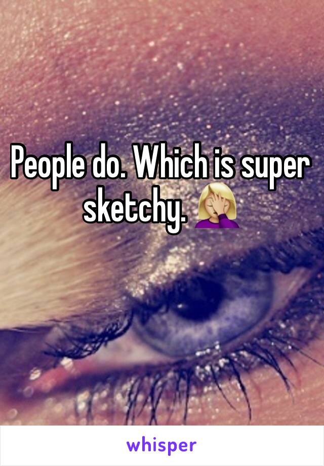 People do. Which is super sketchy. 🤦🏼‍♀️