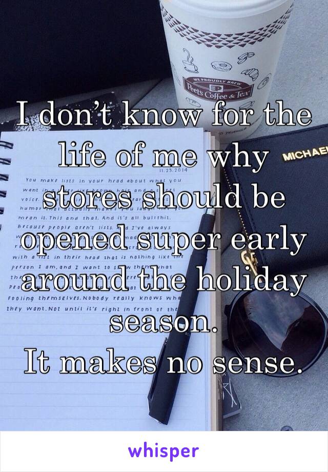 I don’t know for the life of me why stores should be opened super early around the holiday season. 
It makes no sense.