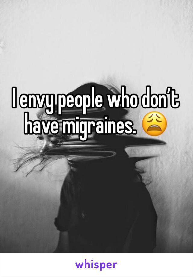 I envy people who don’t have migraines. 😩