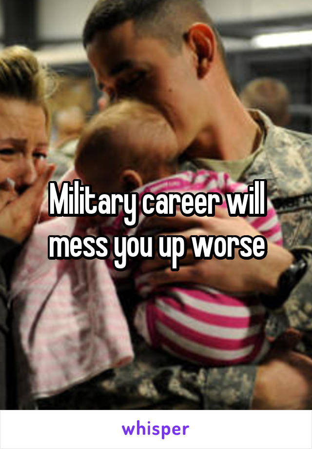 Military career will mess you up worse