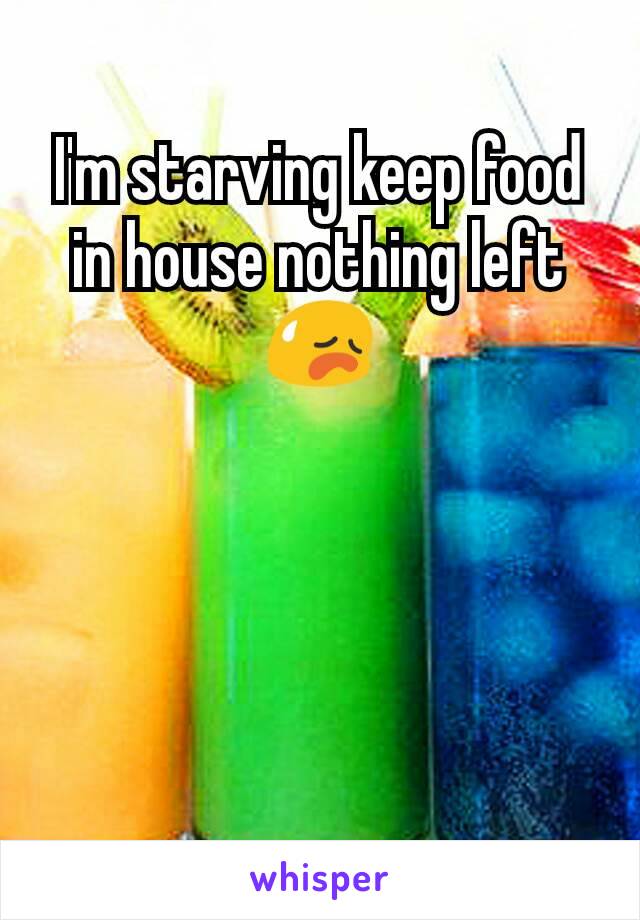 I'm starving keep food in house nothing left 😥