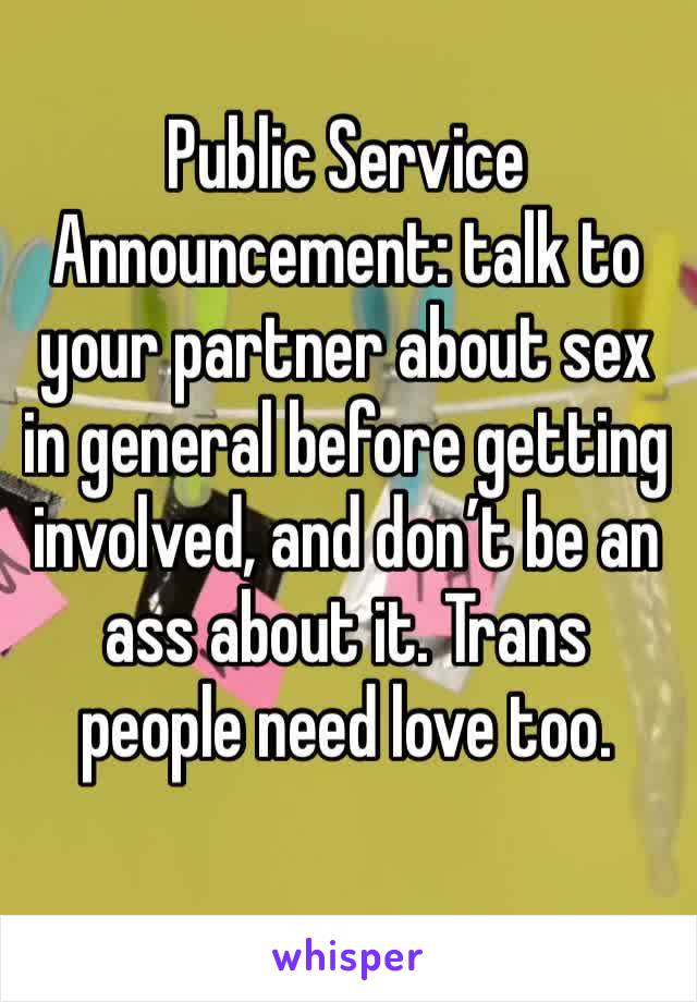 Public Service Announcement: talk to your partner about sex in general before getting involved, and don’t be an ass about it. Trans people need love too.