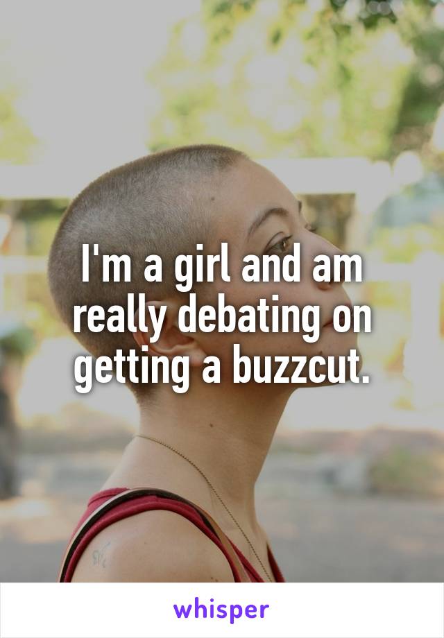 I'm a girl and am really debating on getting a buzzcut.