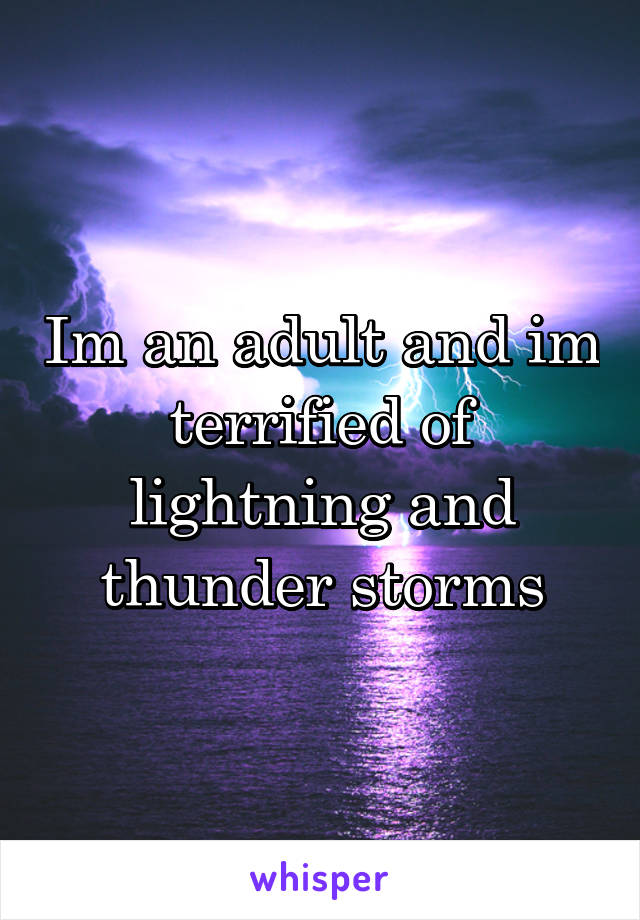 Im an adult and im terrified of lightning and thunder storms