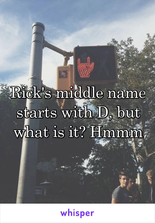 Rick's middle name starts with D, but what is it? Hmmm