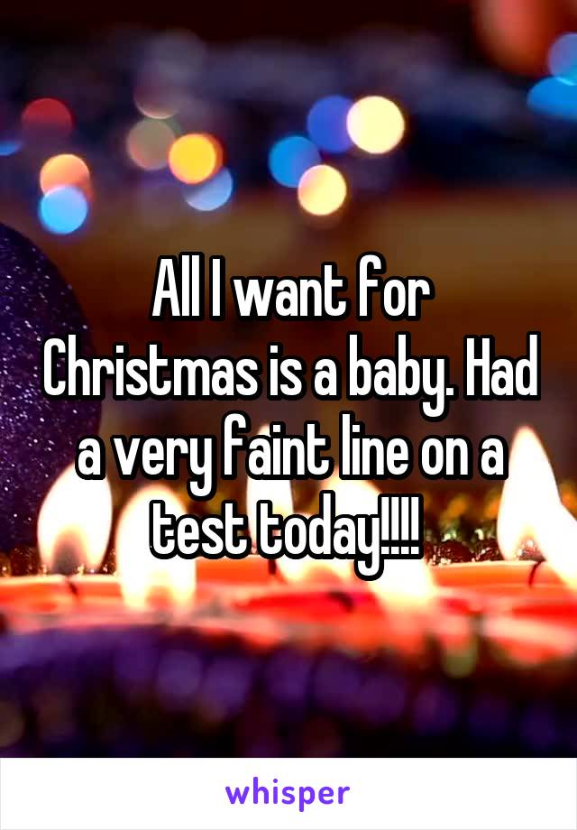 All I want for Christmas is a baby. Had a very faint line on a test today!!!! 